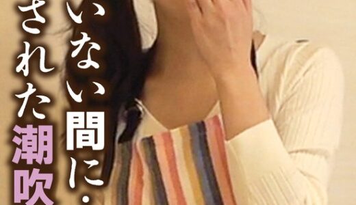 【 57sgsr31906】主婦中出し旦那がいない間に… 中出しされた潮吹き人妻